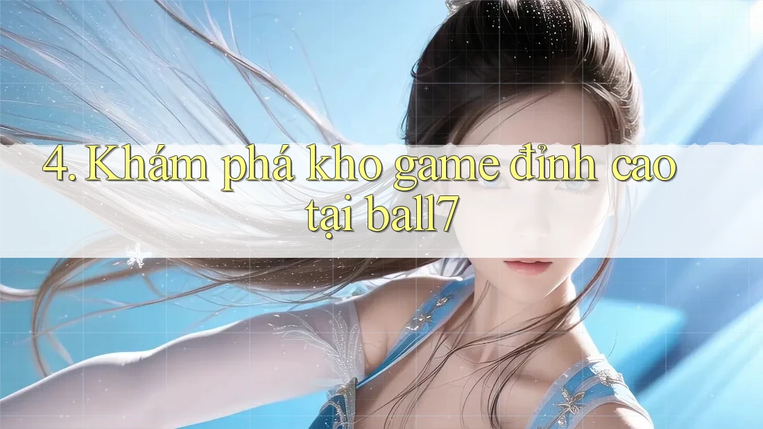 4. Khám phá kho game đỉnh cao tại ball7 4. Khám phá kho game đỉnh cao tại ball7