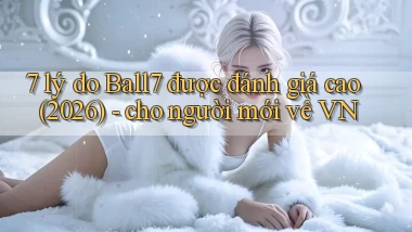 7 lý do Ball7 được đánh giá cao (2026)   cho người mới về VN