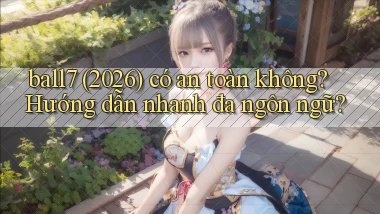ball7 (2026) có an toàn không hướng dẫn nhanh đa ngôn ngữ