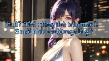 ball7 2026 dùng thử trên macOS mới nhất   arbitrage là gì