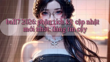 ball7 2026 phân tích kỹ cập nhật mới nhất đáng tin cậy