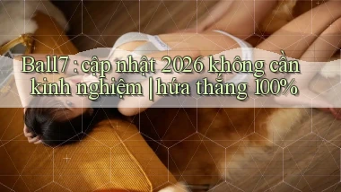 Ball7 cập nhật 2026 không cần kinh nghiệm hứa thắng 100%