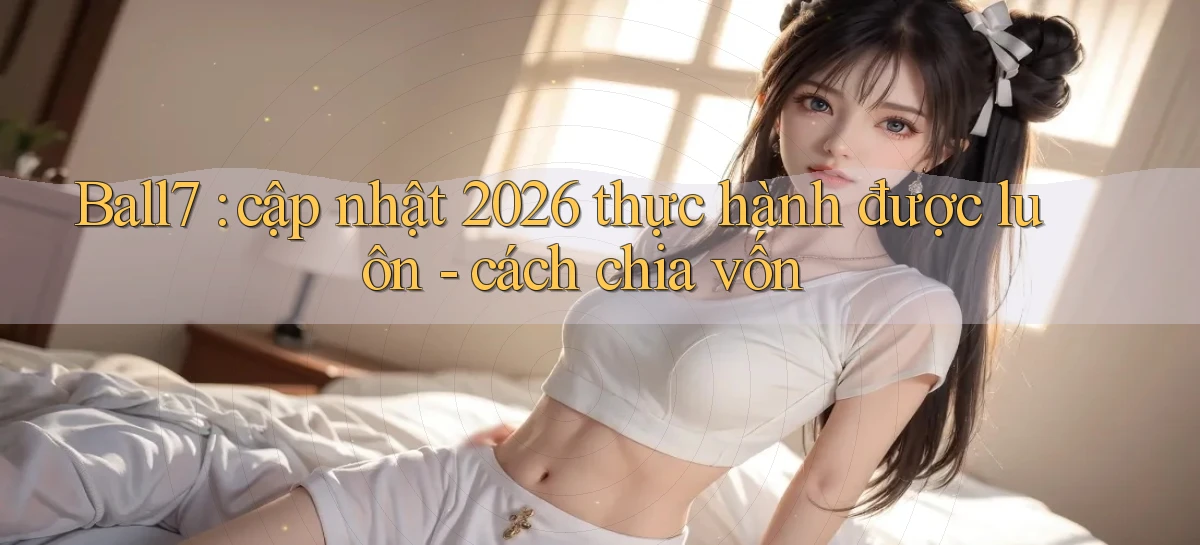 Ball7 cập nhật 2026 thực hành được luôn   cách chia vốn