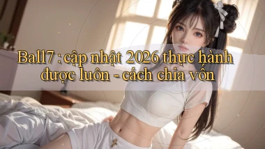 Ball7 cập nhật 2026 thực hành được luôn   cách chia vốn