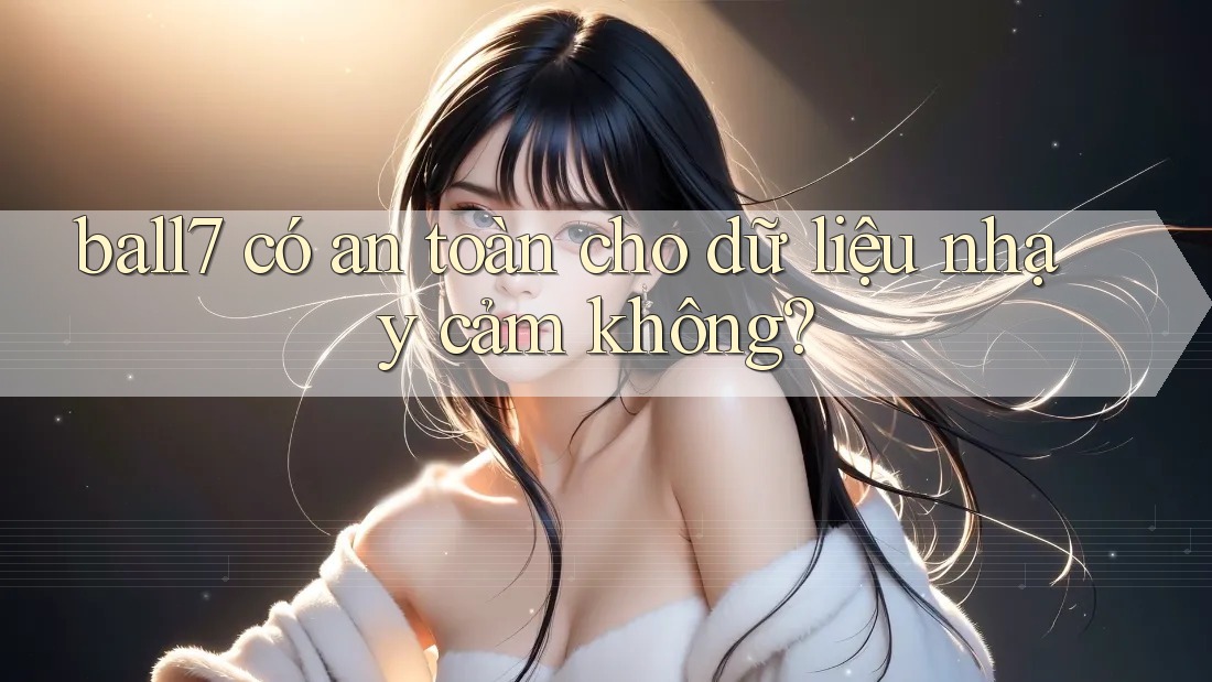 ball7 có an toàn cho dữ liệu nhạy cảm không? ball7 có an toàn cho dữ liệu nhạy cảm không?