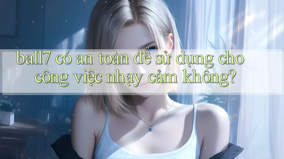 ball7 có an toàn để sử dụng cho công việc nhạy cảm không?