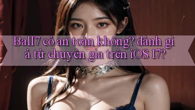 Ball7 có an toàn không đánh giá từ chuyên gia trên iOS 17