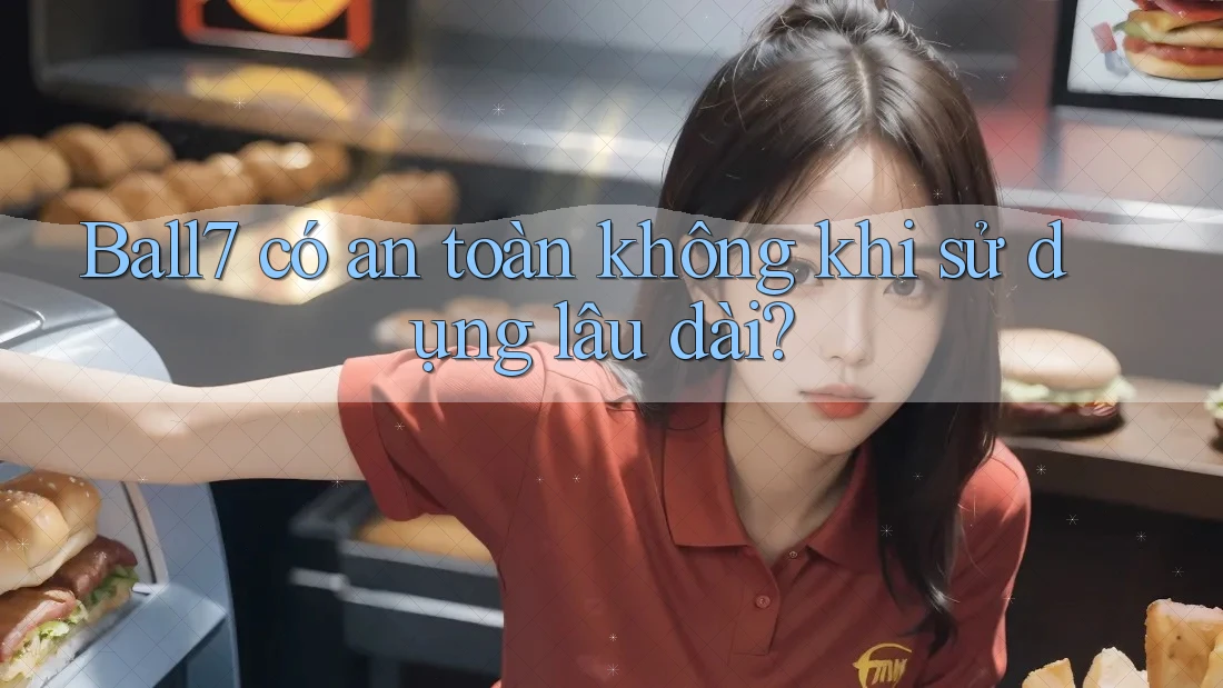 Ball7 có an toàn không khi sử dụng lâu dài?
