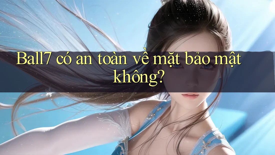 Ball7 có an toàn về mặt bảo mật không? Ball7 có an toàn về mặt bảo mật không?