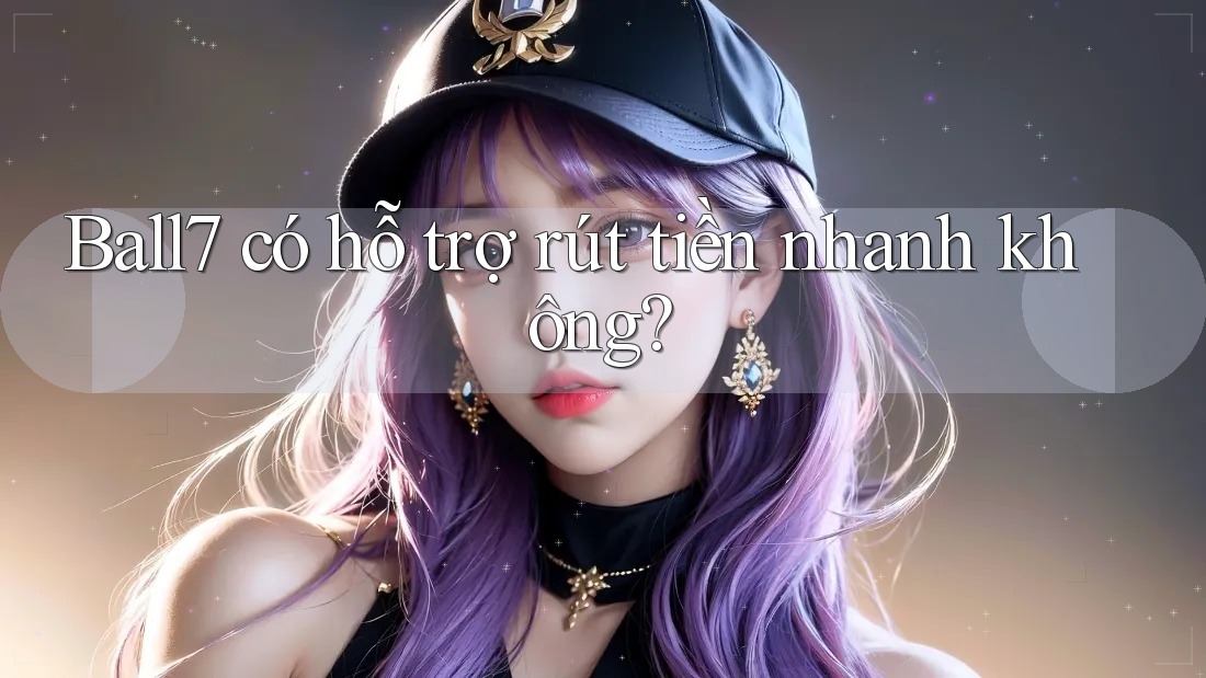 Ball7 có hỗ trợ rút tiền nhanh không? Ball7 có hỗ trợ rút tiền nhanh không?