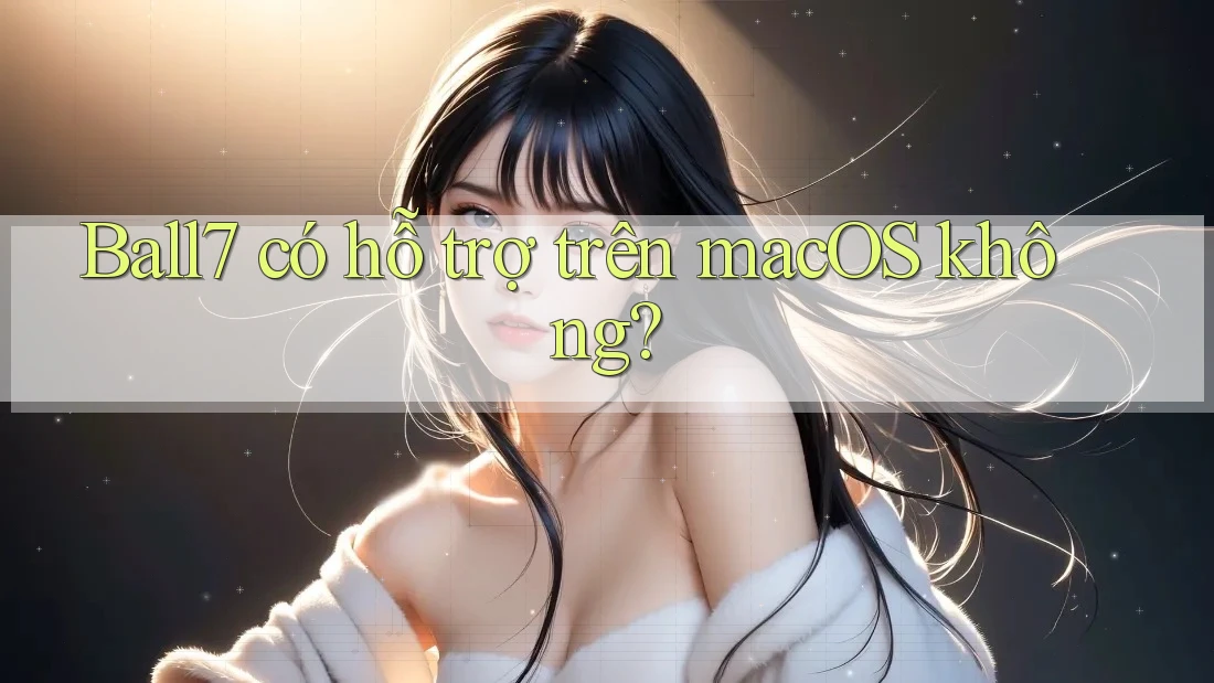 Ball7 có hỗ trợ trên macOS không? Ball7 có hỗ trợ trên macOS không?