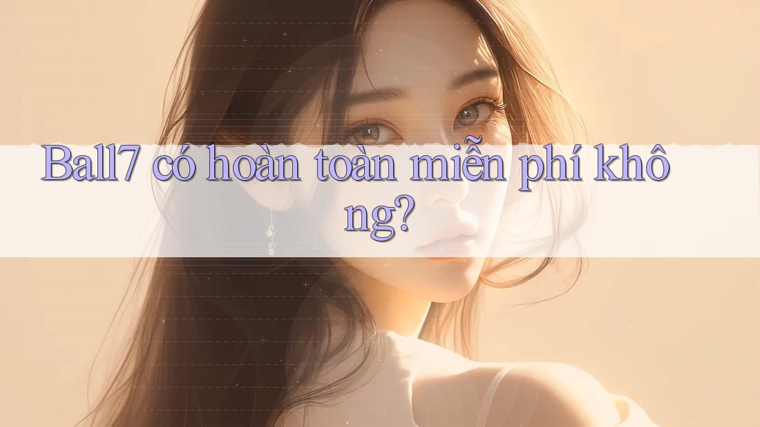 Ball7 có hoàn toàn miễn phí không? Ball7 có hoàn toàn miễn phí không?