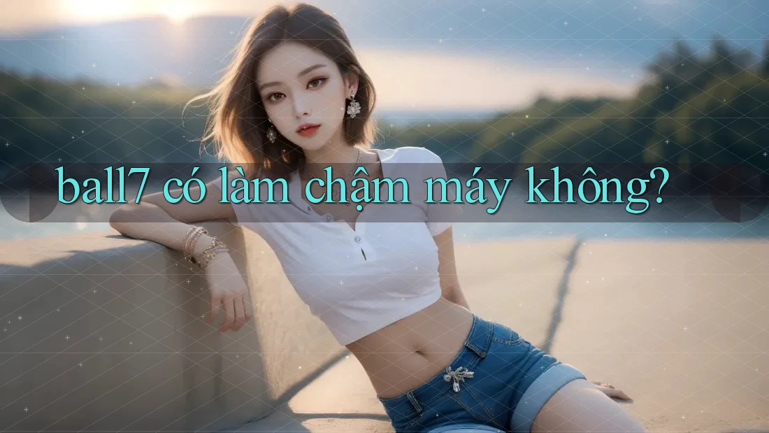 ball7 có làm chậm máy không? ball7 có làm chậm máy không?