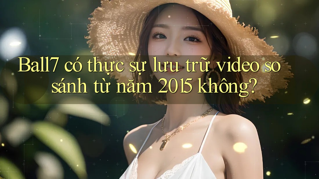 Ball7 có thực sự lưu trữ video so sánh từ năm 2015 không? Ball7 có thực sự lưu trữ video so sánh từ năm 2015 không?