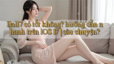 Ball7 có tốt không hướng dẫn nhanh trên iOS 17 câu chuyện