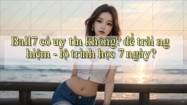 Ball7 có uy tín không để trải nghiệm   lộ trình học 7 ngày