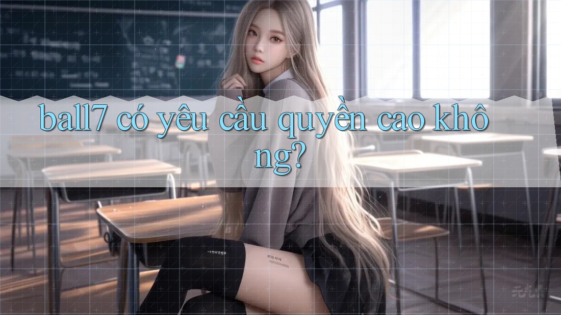 ball7 có yêu cầu quyền cao không? ball7 có yêu cầu quyền cao không?