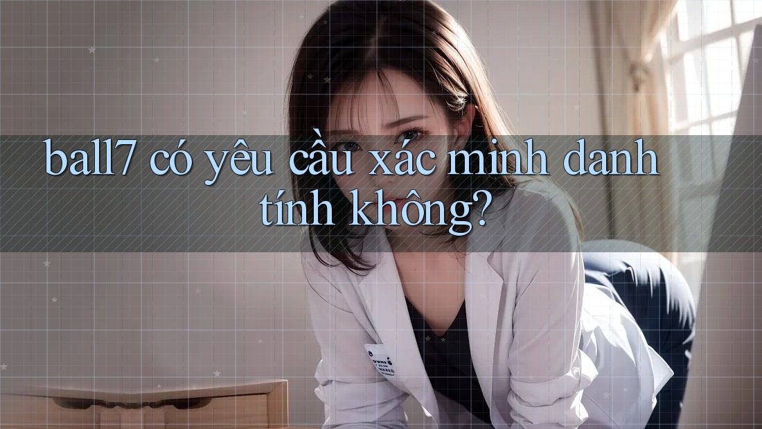 ball7 có yêu cầu xác minh danh tính không? ball7 có yêu cầu xác minh danh tính không?