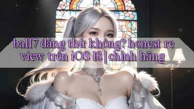 ball7 đáng thử không honest review trên iOS 18 chính hãng