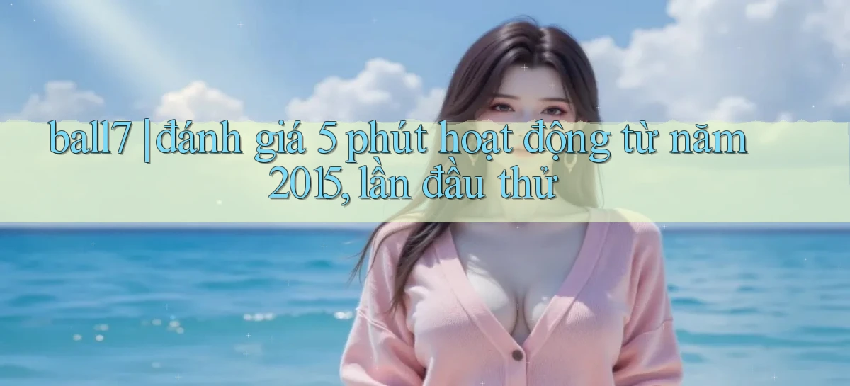 ball7 đánh giá 5 phút hoạt động từ năm 2015, lần đầu thử