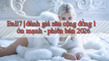 Ball7 đánh giá sâu cộng đồng lớn mạnh   phiên bản 2026