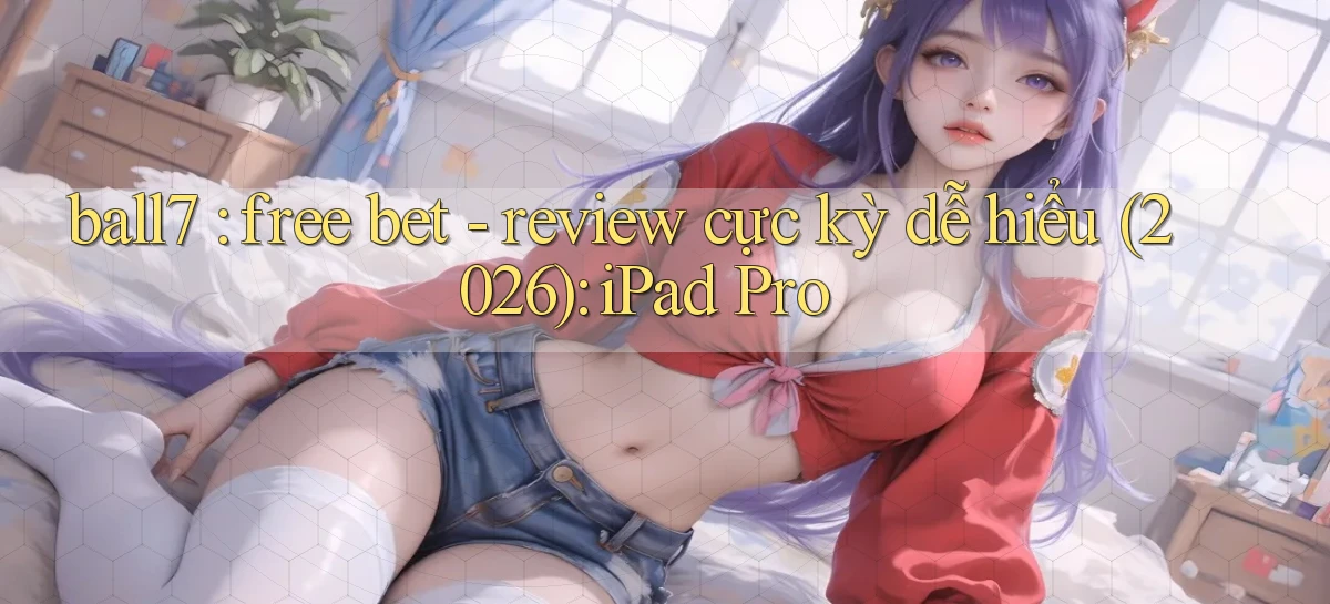 ball7 free bet   review cực kỳ dễ hiểu (2026) iPad Pro
