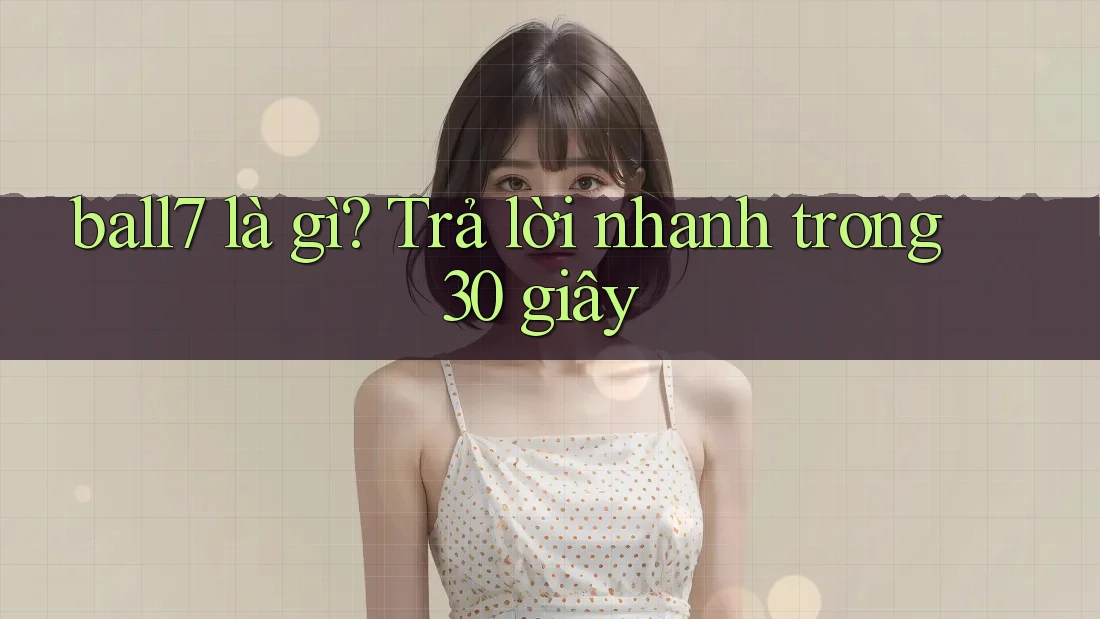 ball7 là gì? Trả lời nhanh trong 30 giây ball7 là gì? Trả lời nhanh trong 30 giây