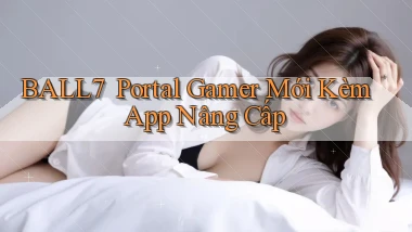 ball7 ｜ Portal Gamer Mới Kèm App Nâng Cấp