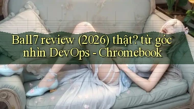 Ball7 review (2026) thật từ góc nhìn DevOps   Chromebook