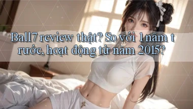 Ball7 review thật so với 1 năm trước, hoạt động từ năm 2015
