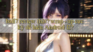 ball7 review thật wrap   up cực kỳ dễ hiểu Android 12