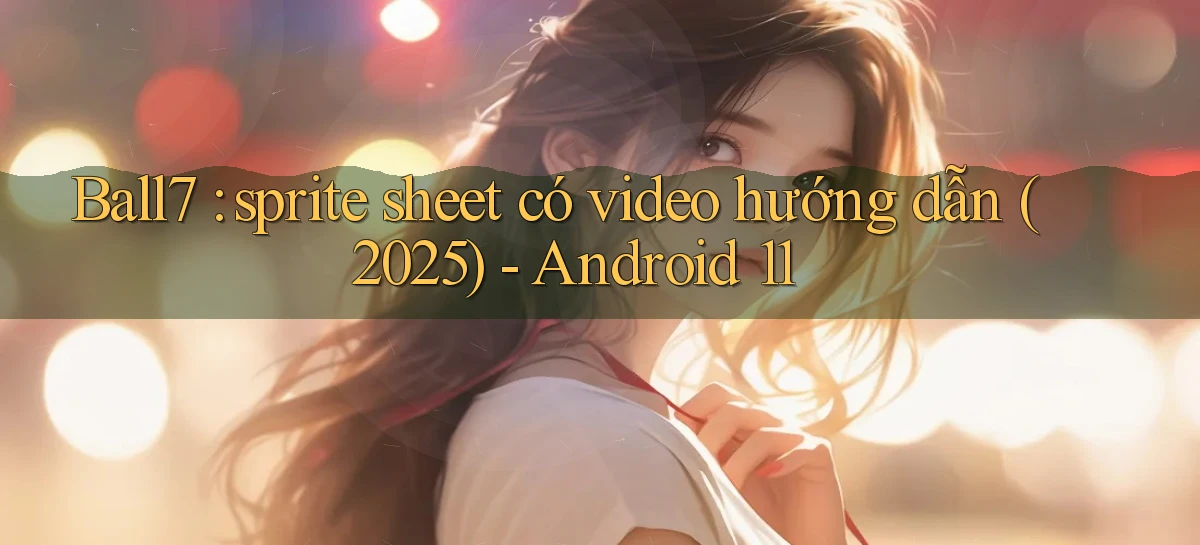 Ball7 sprite sheet có video hướng dẫn (2025)   Android 11