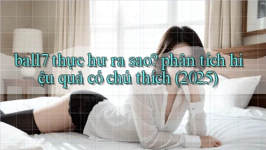 ball7 thực hư ra sao phân tích hiệu quả có chú thích (2025)