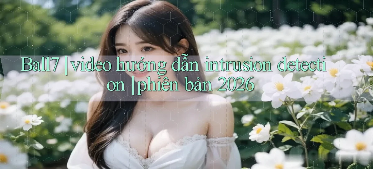 Ball7 video hướng dẫn intrusion detection phiên bản 2026