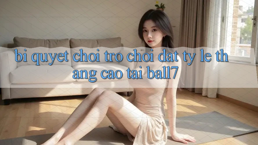 Bí Quyết Chơi Trò chơi Đạt Tỷ Lệ Thắng Cao Tại Ball7 Bí Quyết Chơi Trò chơi Đạt Tỷ Lệ Thắng Cao Tại Ball7
