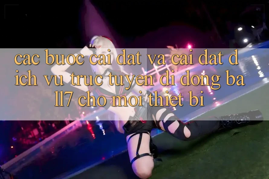 Các bước Cài đặt Và Cài Đặt Dịch vụ trực tuyến di động Ball7 Cho Mọi Thiết Bị Các bước Cài đặt Và Cài Đặt Dịch vụ trực tuyến di động Ball7 Cho Mọi Thiết Bị