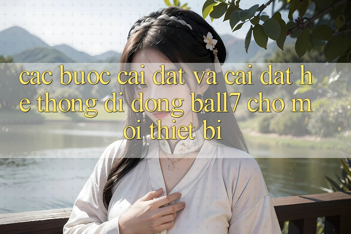 Các bước Cài đặt Và Cài Đặt Hệ thống di động Ball7 Cho Mọi Thiết Bị