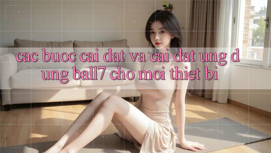 Các bước Cài đặt Và Cài Đặt Ứng dụng Ball7 Cho Mọi Thiết Bị Các bước Cài đặt Và Cài Đặt Ứng dụng Ball7 Cho Mọi Thiết Bị