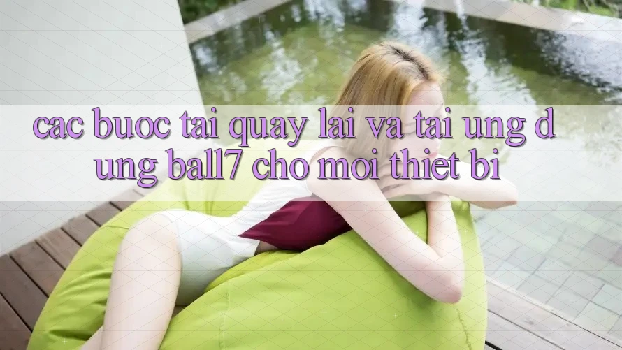 Các bước Tải quay lại Và Tải Ứng dụng Ball7 Cho Mọi Thiết Bị Các bước Tải quay lại Và Tải Ứng dụng Ball7 Cho Mọi Thiết Bị