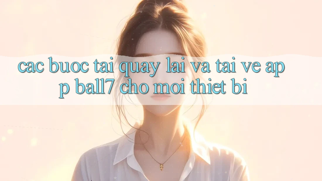 Các bước Tải quay lại Và Tải về App Ball7 Cho Mọi Thiết Bị
