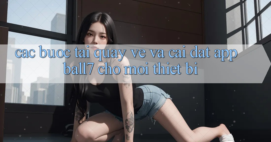 Các bước Tải quay về Và Cài Đặt App Ball7 Cho Mọi Thiết Bị Các bước Tải quay về Và Cài Đặt App Ball7 Cho Mọi Thiết Bị