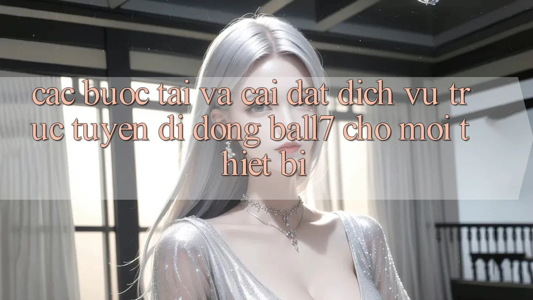 Các bước Tải Và Cài Đặt Dịch vụ trực tuyến di động Ball7 Cho Mọi Thiết Bị Các bước Tải Và Cài Đặt Dịch vụ trực tuyến di động Ball7 Cho Mọi Thiết Bị