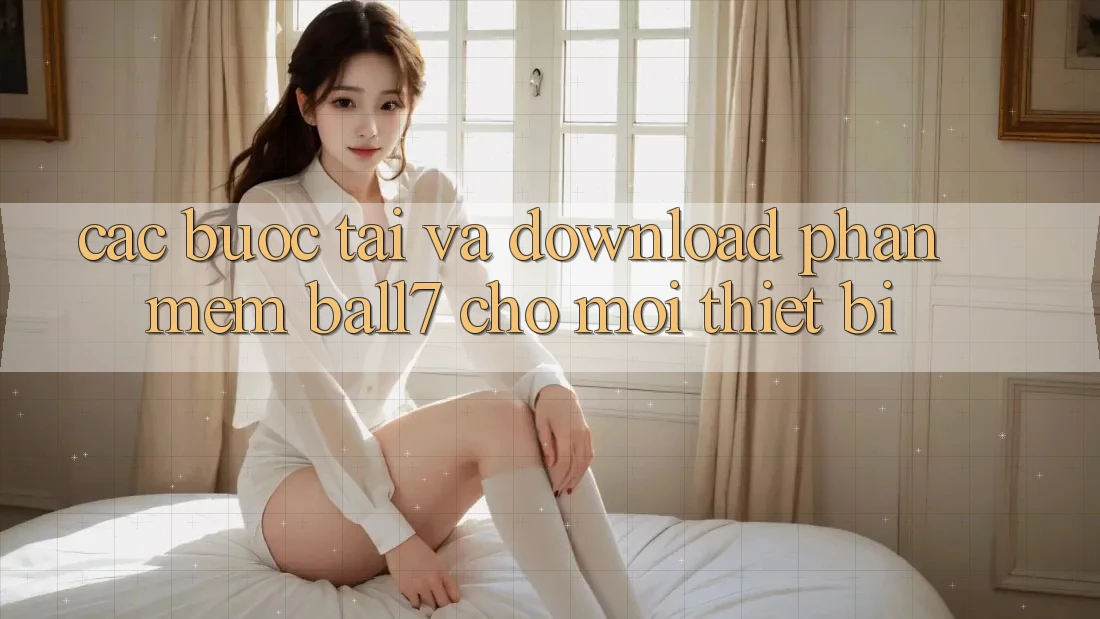 Các bước Tải Và Download Phần mềm Ball7 Cho Mọi Thiết Bị