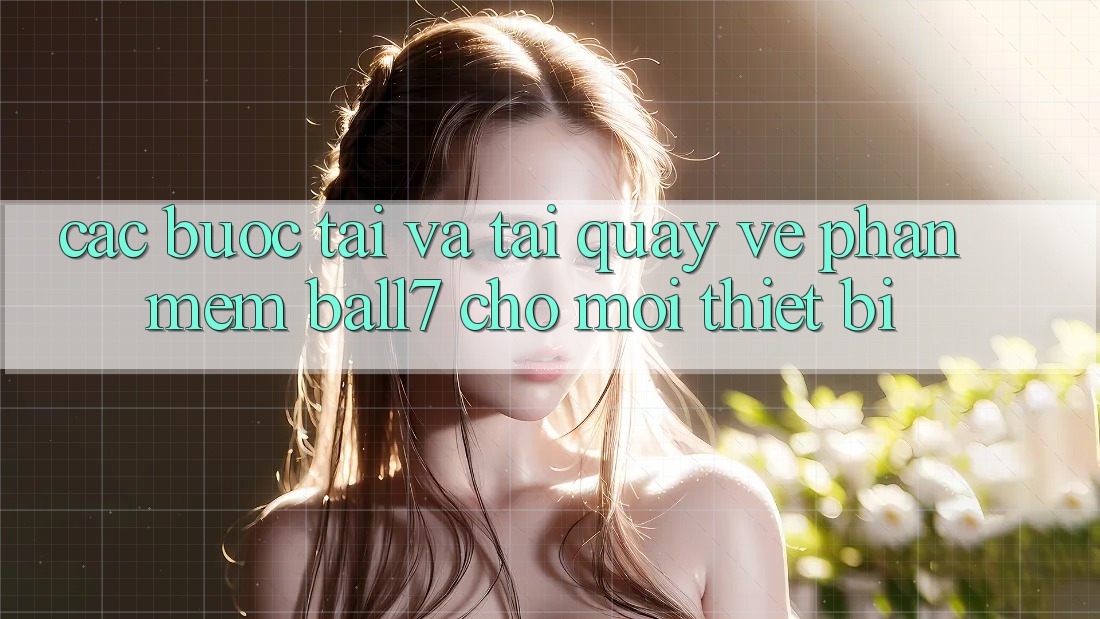 Các bước Tải Và Tải quay về Phần mềm Ball7 Cho Mọi Thiết Bị Các bước Tải Và Tải quay về Phần mềm Ball7 Cho Mọi Thiết Bị
