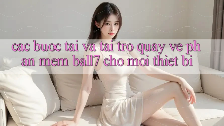 Các bước Tải Và Tải trở quay về Phần mềm Ball7 Cho Mọi Thiết Bị