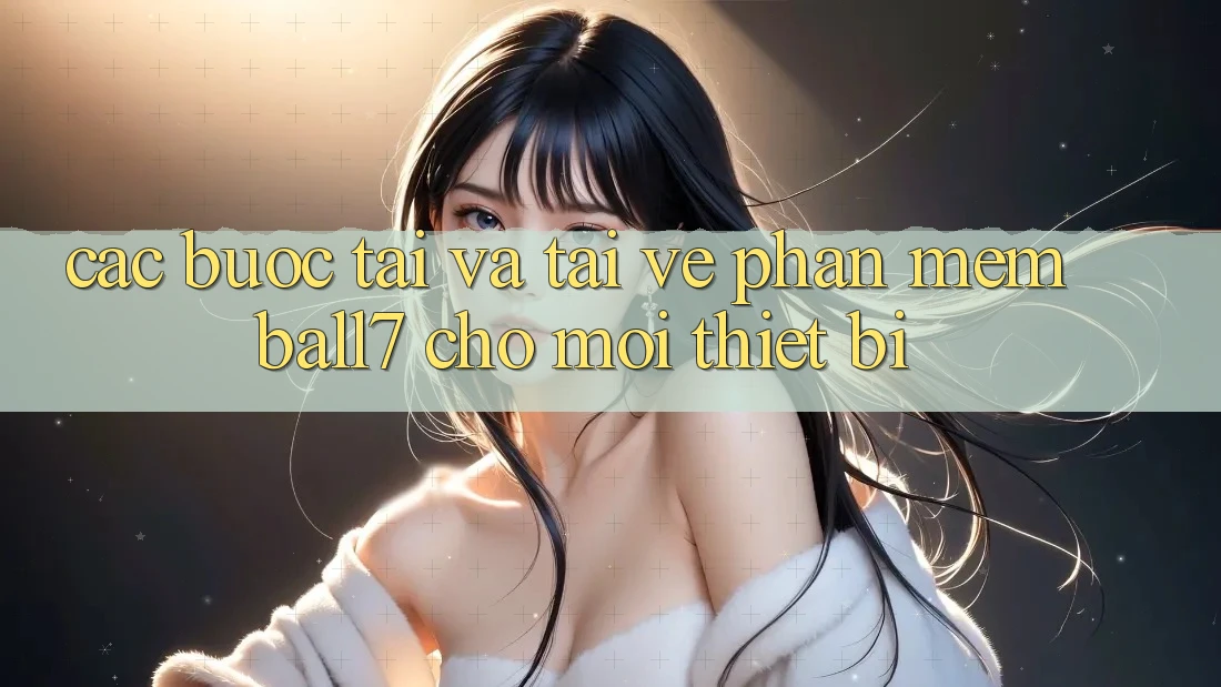 Các bước Tải Và Tải về Phần mềm Ball7 Cho Mọi Thiết Bị Các bước Tải Và Tải về Phần mềm Ball7 Cho Mọi Thiết Bị