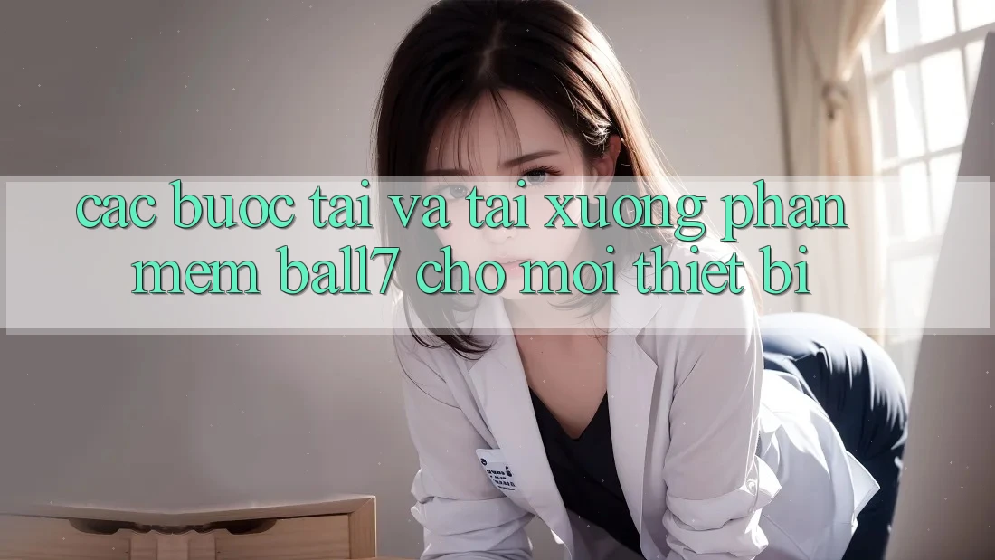 Các bước Tải Và Tải xuống Phần mềm Ball7 Cho Mọi Thiết Bị Các bước Tải Và Tải xuống Phần mềm Ball7 Cho Mọi Thiết Bị