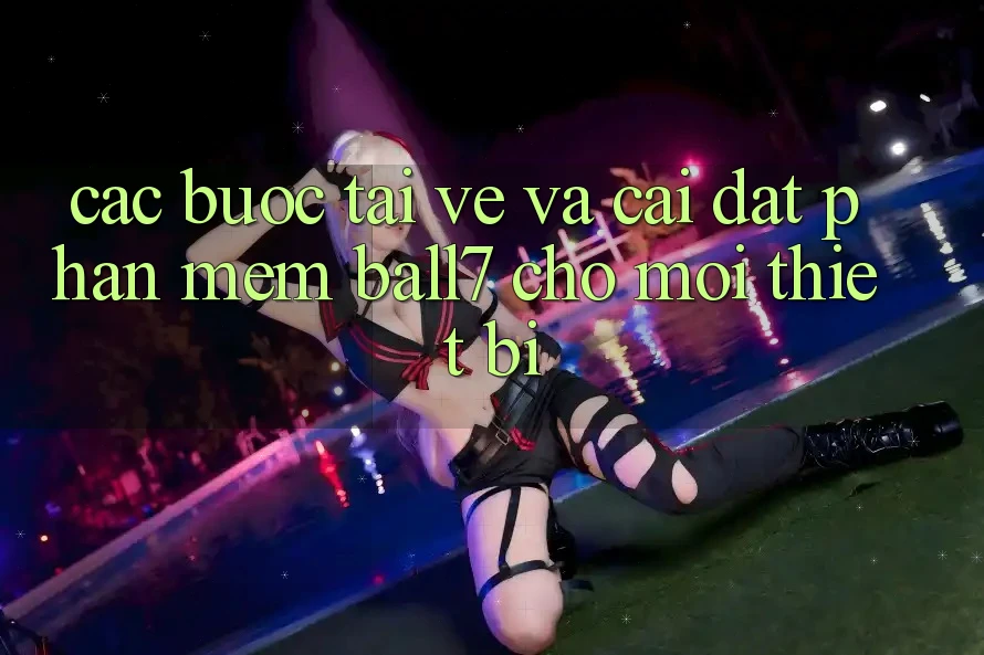 Các bước Tải về Và Cài Đặt Phần mềm Ball7 Cho Mọi Thiết Bị