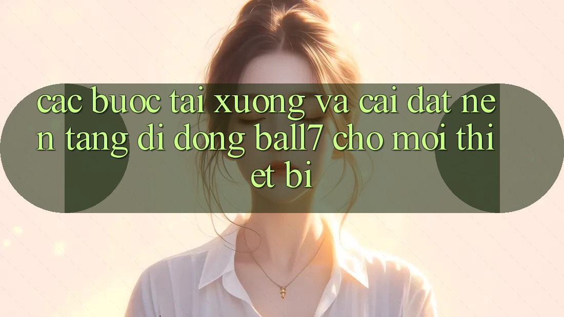 Các bước Tải xuống Và Cài Đặt Nền tảng di động Ball7 Cho Mọi Thiết Bị