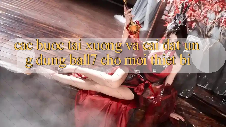 Các bước Tải xuống Và Cài Đặt Ứng dụng Ball7 Cho Mọi Thiết Bị Các bước Tải xuống Và Cài Đặt Ứng dụng Ball7 Cho Mọi Thiết Bị
